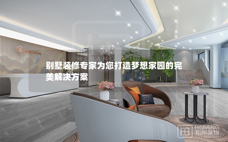 別墅裝修專(zhuān)家為您打造夢(mèng)想家園的完美解決方案